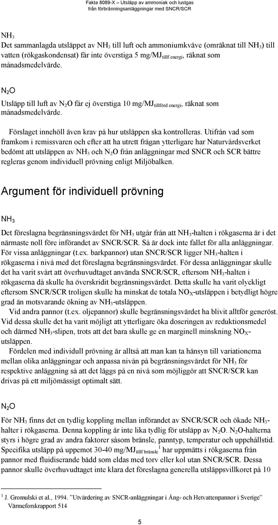 Utifrån vad som framkom i remissvaren och efter att ha utrett frågan ytterligare har Naturvårdsverket bedömt att utsläppen av NH 3 och N 2 O från anläggningar med SNCR och SCR bättre regleras genom