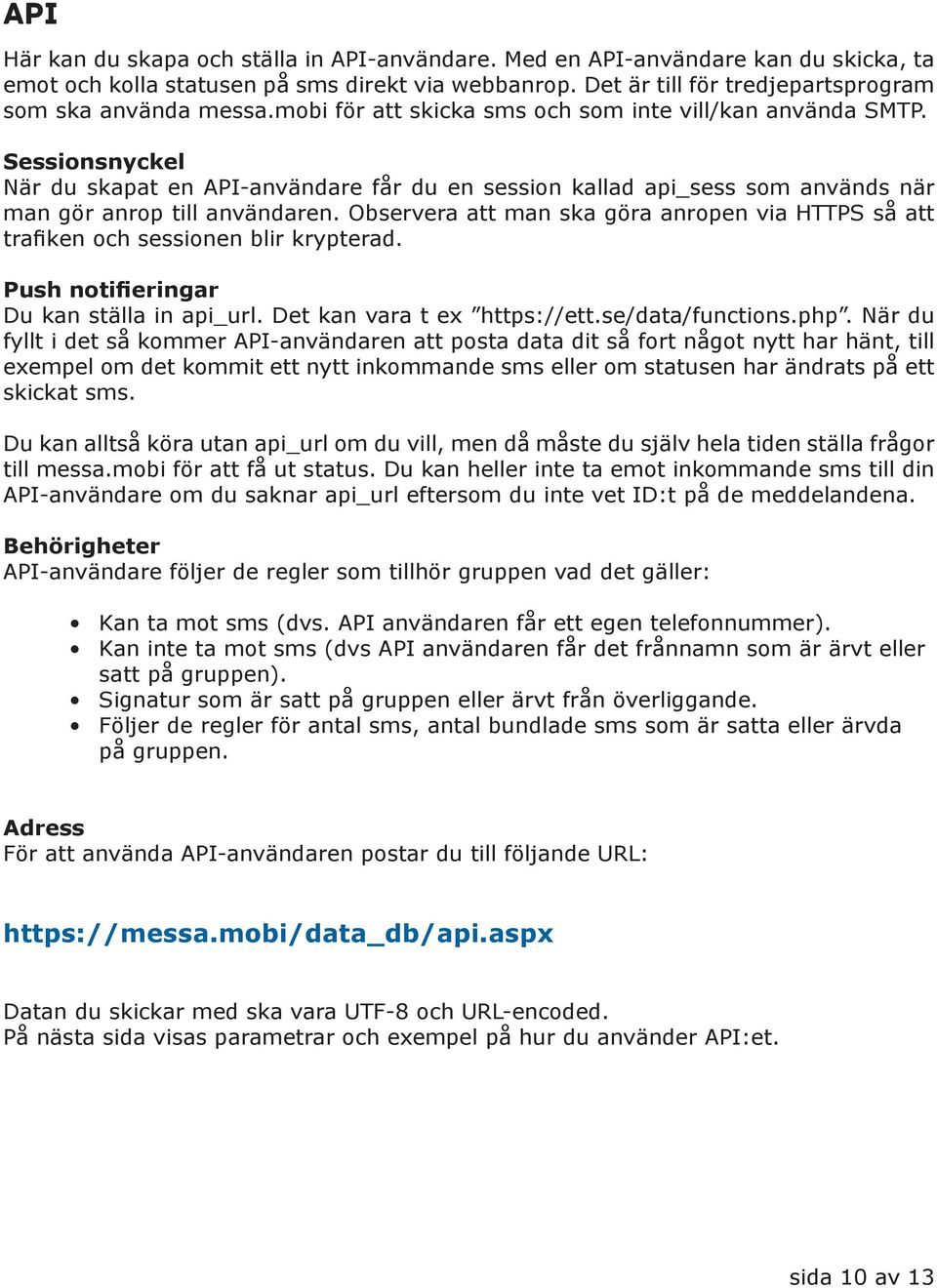 Observera att man ska göra anropen via HTTPS så att trafiken och sessionen blir krypterad. Push notifieringar Du kan ställa in api_url. Det kan vara t ex https://ett.se/data/functions.php.