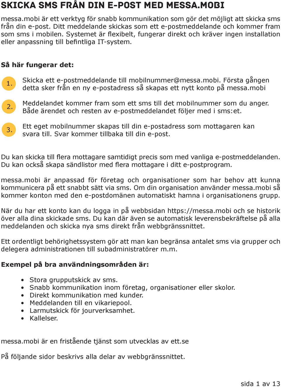 Så här fungerar det: 1. 2. 3. Skicka ett e-postmeddelande till mobilnummer@messa.mobi. Första gången detta sker från en ny e-postadress så skapas ett nytt konto på messa.