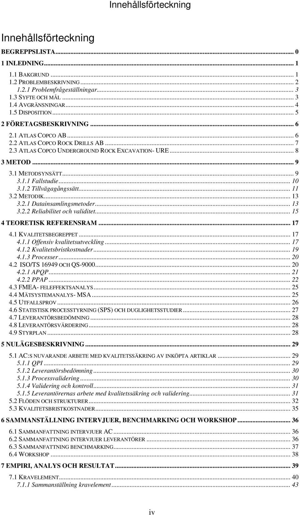 .. 9 3.1.1 Fallstudie... 10 3.1.2 Tillvägagångssätt... 11 3.2 METODIK... 13 3.2.1 Datainsamlingsmetoder... 13 3.2.2 Reliabilitet och validitet... 15 4 TEORETISK REFERENSRAM... 17 4.