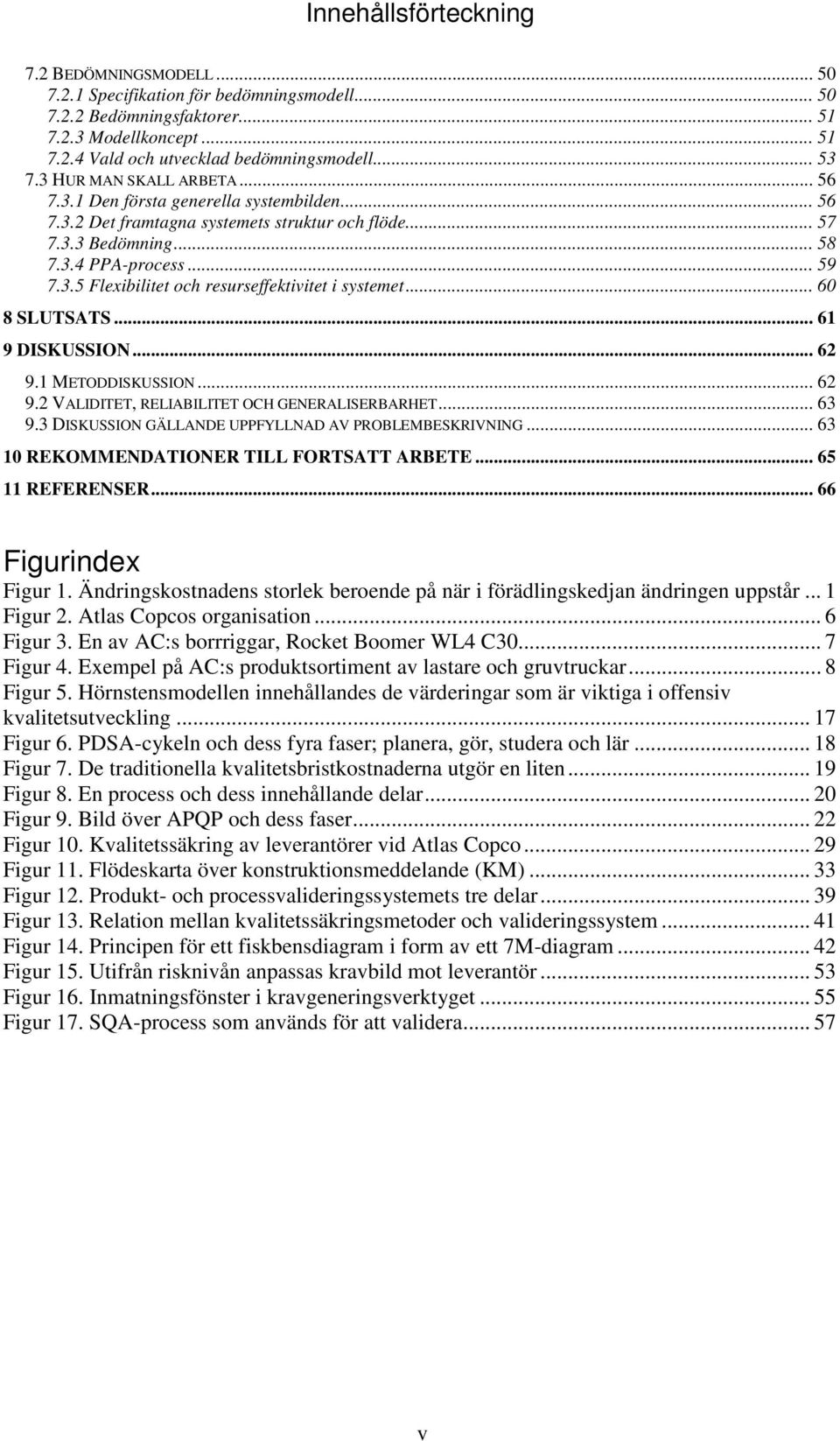 .. 60 8 SLUTSATS... 61 9 DISKUSSION... 62 9.1 METODDISKUSSION... 62 9.2 VALIDITET, RELIABILITET OCH GENERALISERBARHET... 63 9.3 DISKUSSION GÄLLANDE UPPFYLLNAD AV PROBLEMBESKRIVNING.