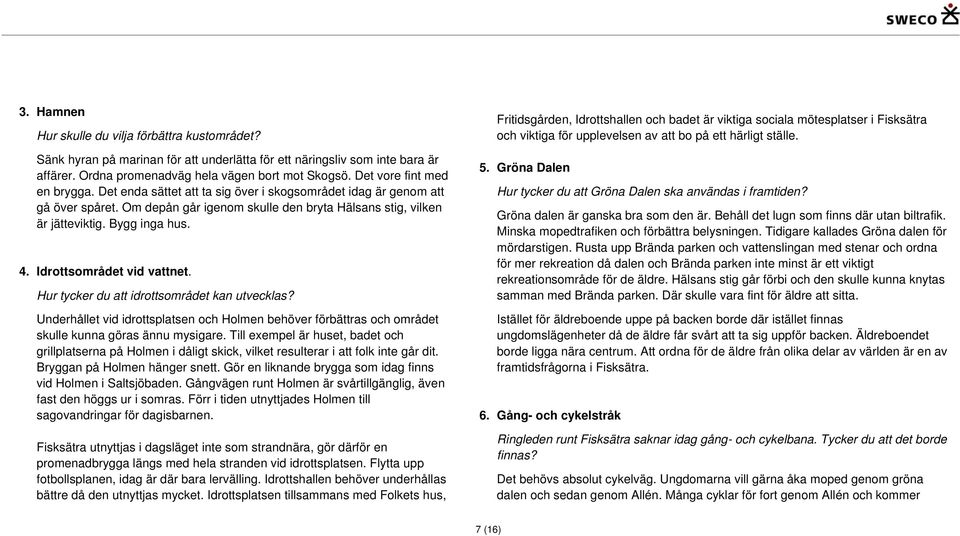 4. Idrottsområdet vid vattnet. Hur tycker du att idrottsområdet kan utvecklas? Underhållet vid idrottsplatsen och Holmen behöver förbättras och området skulle kunna göras ännu mysigare.