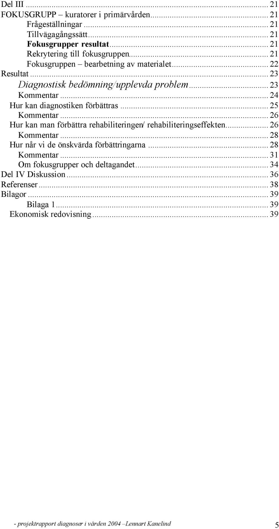 .. 25 Kommentar... 26 Hur kan man förbättra rehabiliteringen/ rehabiliteringseffekten... 26 Kommentar... 28 Hur når vi de önskvärda förbättringarna... 28 Kommentar.