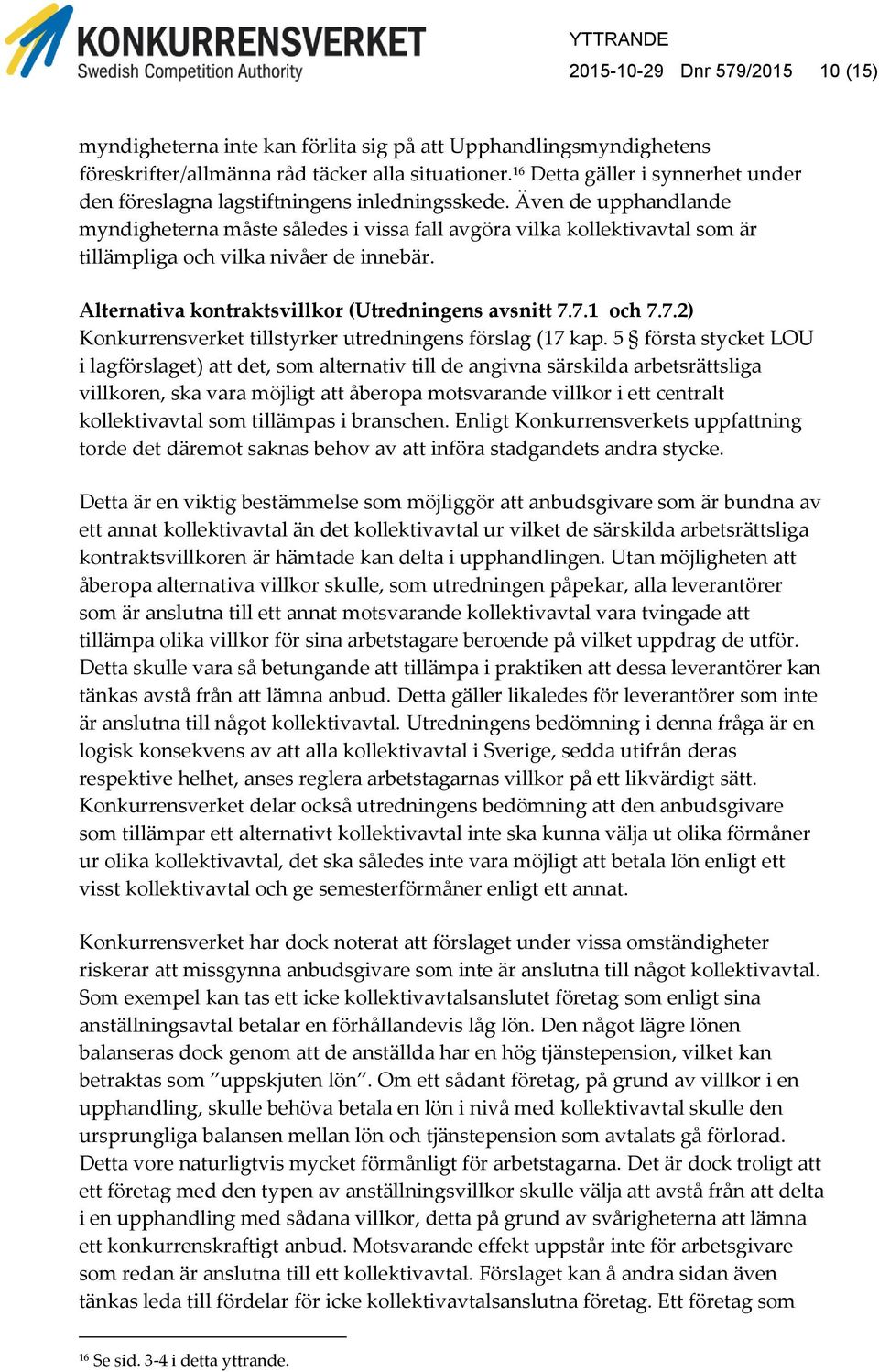 Även de upphandlande myndigheterna måste således i vissa fall avgöra vilka kollektivavtal som är tillämpliga och vilka nivåer de innebär. Alternativa kontraktsvillkor (Utredningens avsnitt 7.7.1 och 7.