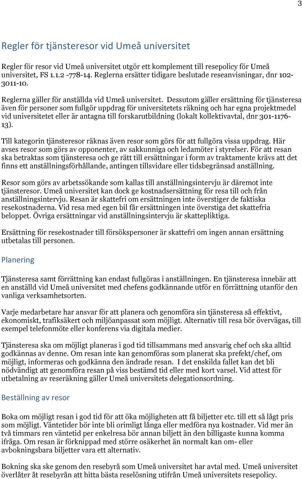 Dessutom gäller ersättning för tjänsteresa även för personer som fullgör uppdrag för universitetets räkning och har egna projektmedel vid universitetet eller är antagna till forskarutbildning (lokalt