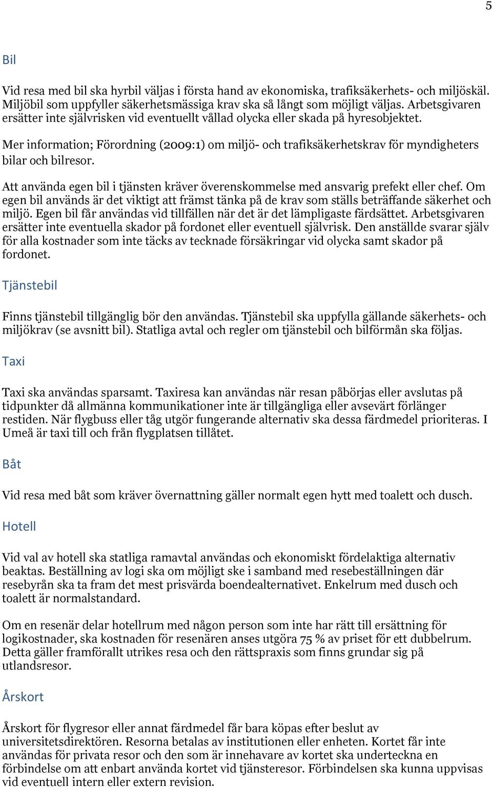 Mer information; Förordning (2009:1) om miljö- och trafiksäkerhetskrav för myndigheters bilar och bilresor. Att använda egen bil i tjänsten kräver överenskommelse med ansvarig prefekt eller chef.