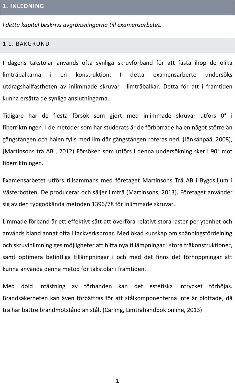 Tidigare har de flesta försök som gjort med inlimmade skruvar utförs 0 i fiberriktningen.