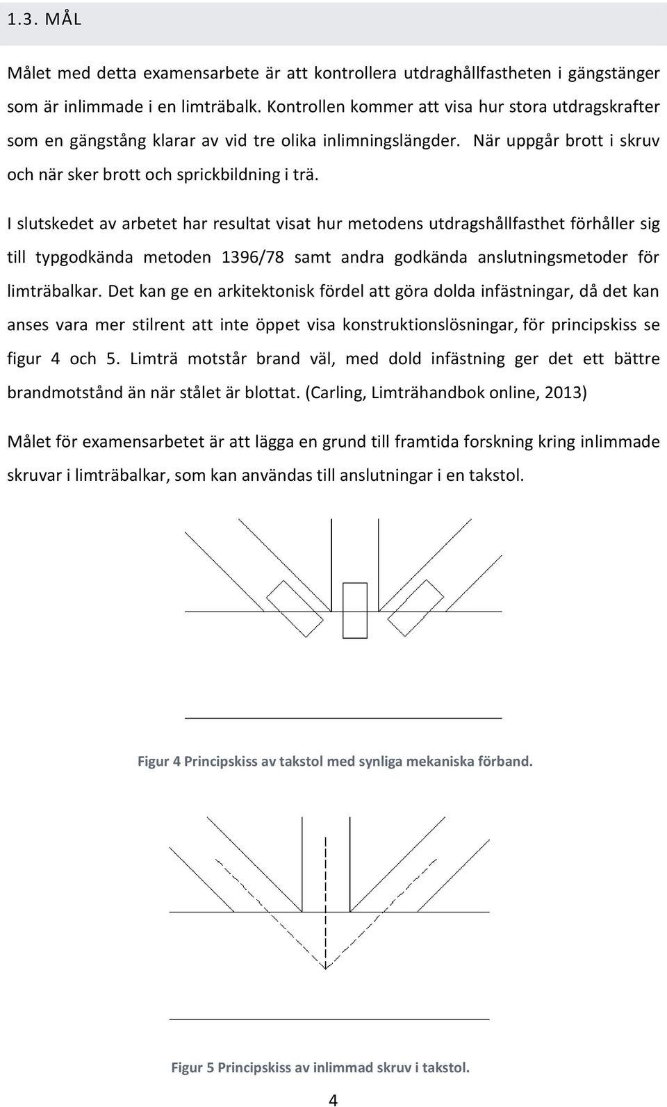 I slutskedet av arbetet har resultat visat hur metodens utdragshållfasthet förhåller sig till typgodkända metoden 1396/78 samt andra godkända anslutningsmetoder för limträbalkar.
