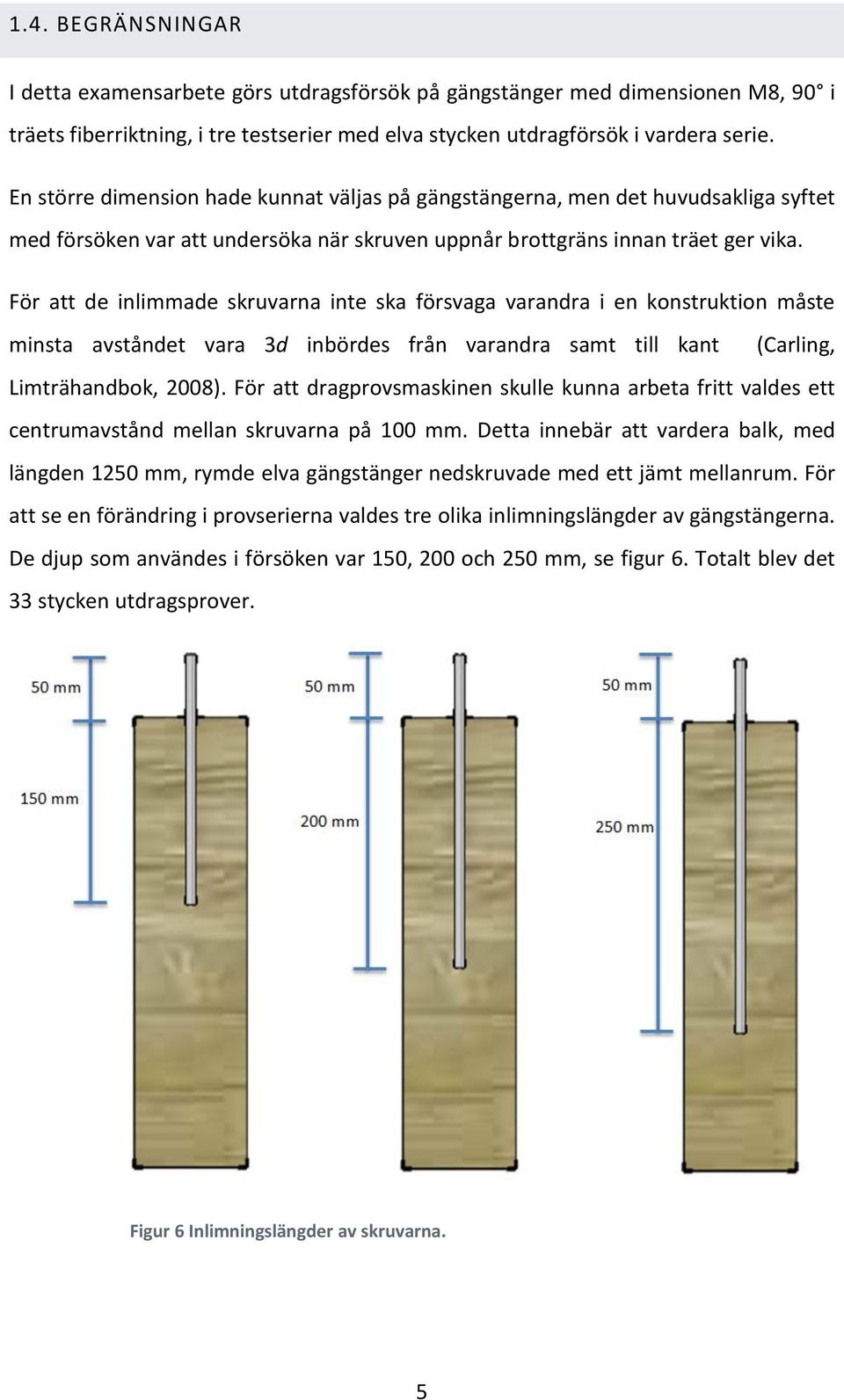 För att de inlimmade skruvarna inte ska försvaga varandra i en konstruktion måste minsta avståndet vara 3d inbördes från varandra samt till kant (Carling, Limträhandbok, 2008).