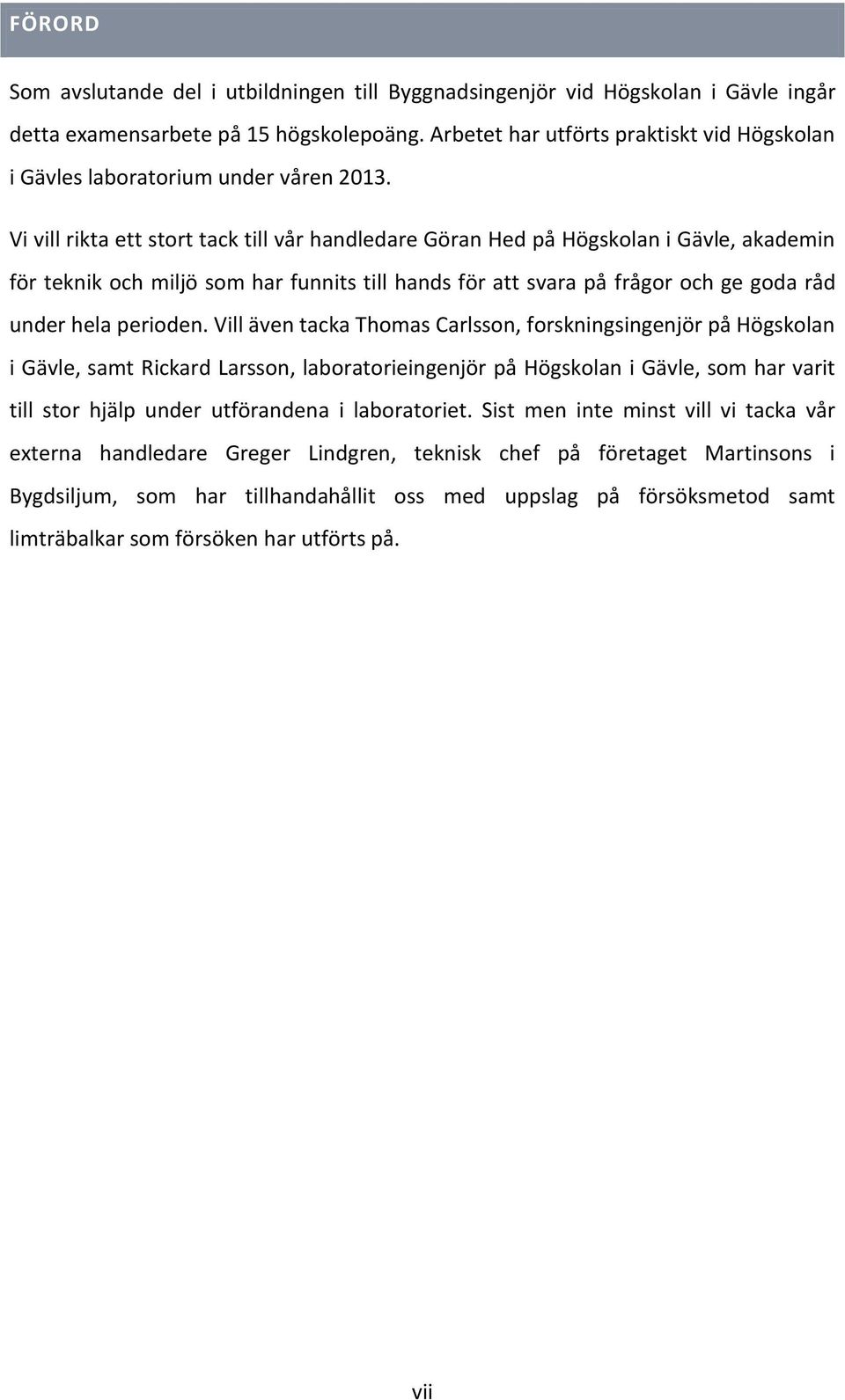 Vi vill rikta ett stort tack till vår handledare Göran Hed på Högskolan i Gävle, akademin för teknik och miljö som har funnits till hands för att svara på frågor och ge goda råd under hela perioden.