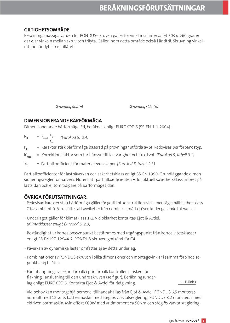 Skruvning ändträ Skruvning sida trä dimensionerande BÄRFÖRMÅGA Dimensionerande bärförmåga Rd, beräknas enligt EUROKOD 5 (SS-EN-1-1:2004). R d F k = k F k mod (Eurokod 5, 2.