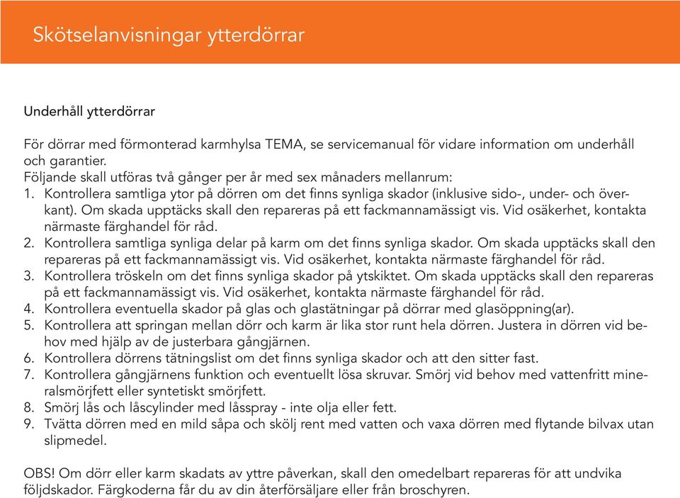Om skada upptäcks skall den repareras på ett fackmannamässigt vis. Vid osäkerhet, kontakta närmaste färghandel för råd. 2. Kontrollera samtliga synliga delar på karm om det finns synliga skador.