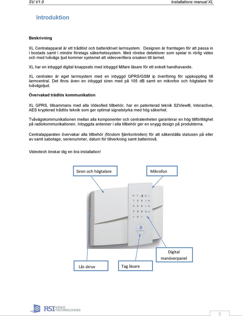 XL har en inbyggd digital knappsats med inbyggd Mifare läsare för ett enkelt handhavande. XL centralen är eget larmsystem med en inbyggd GPRS/GSM ip överföring för uppkoppling till larmcentral.