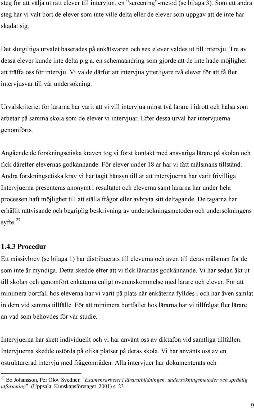 Det slutgiltiga urvalet baserades på enkätsvaren och sex elever valdes ut till intervju. Tre av dessa elever kunde inte delta p.g.a. en schemaändring som gjorde att de inte hade möjlighet att träffa oss för intervju.