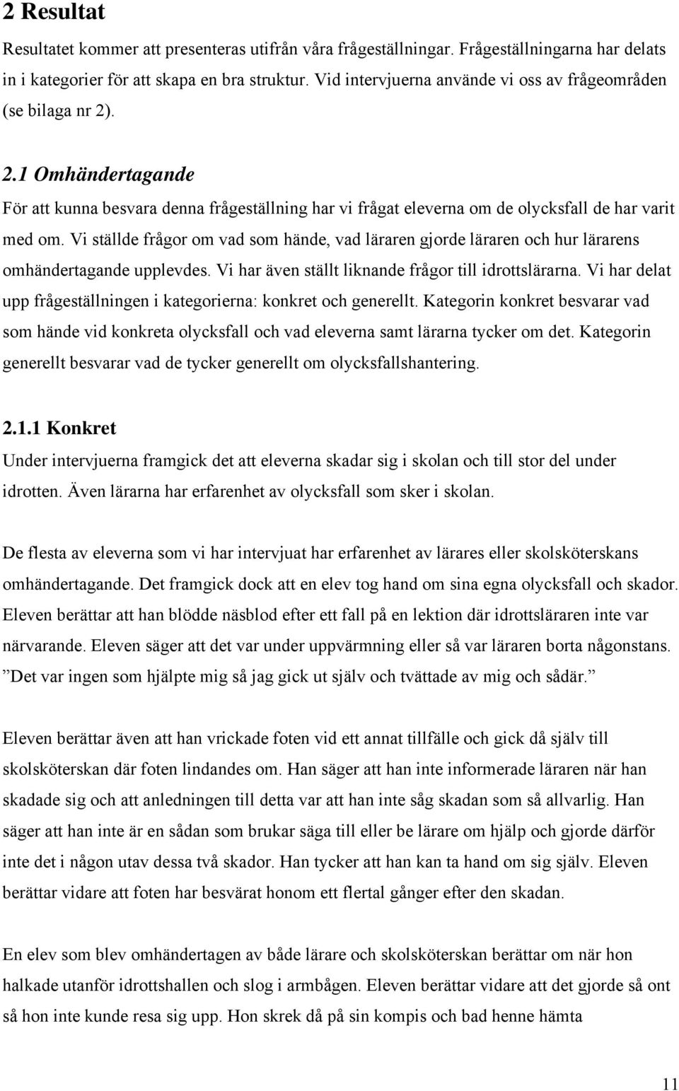 Vi ställde frågor om vad som hände, vad läraren gjorde läraren och hur lärarens omhändertagande upplevdes. Vi har även ställt liknande frågor till idrottslärarna.