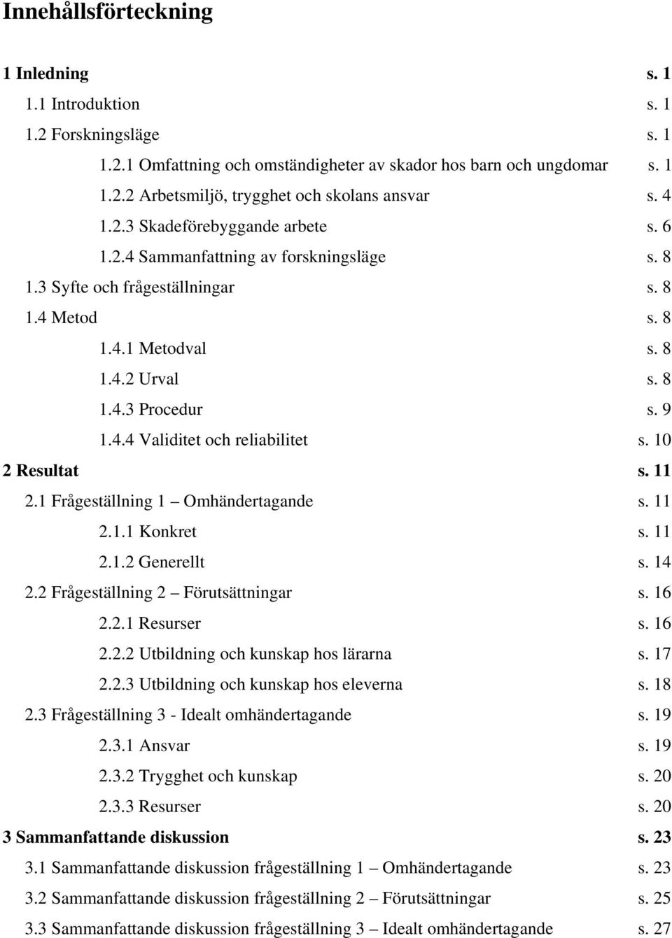 10 2 Resultat s. 11 2.1 Frågeställning 1 Omhändertagande s. 11 2.1.1 Konkret s. 11 2.1.2 Generellt s. 14 2.2 Frågeställning 2 Förutsättningar s. 16 2.2.1 Resurser s. 16 2.2.2 Utbildning och kunskap hos lärarna s.