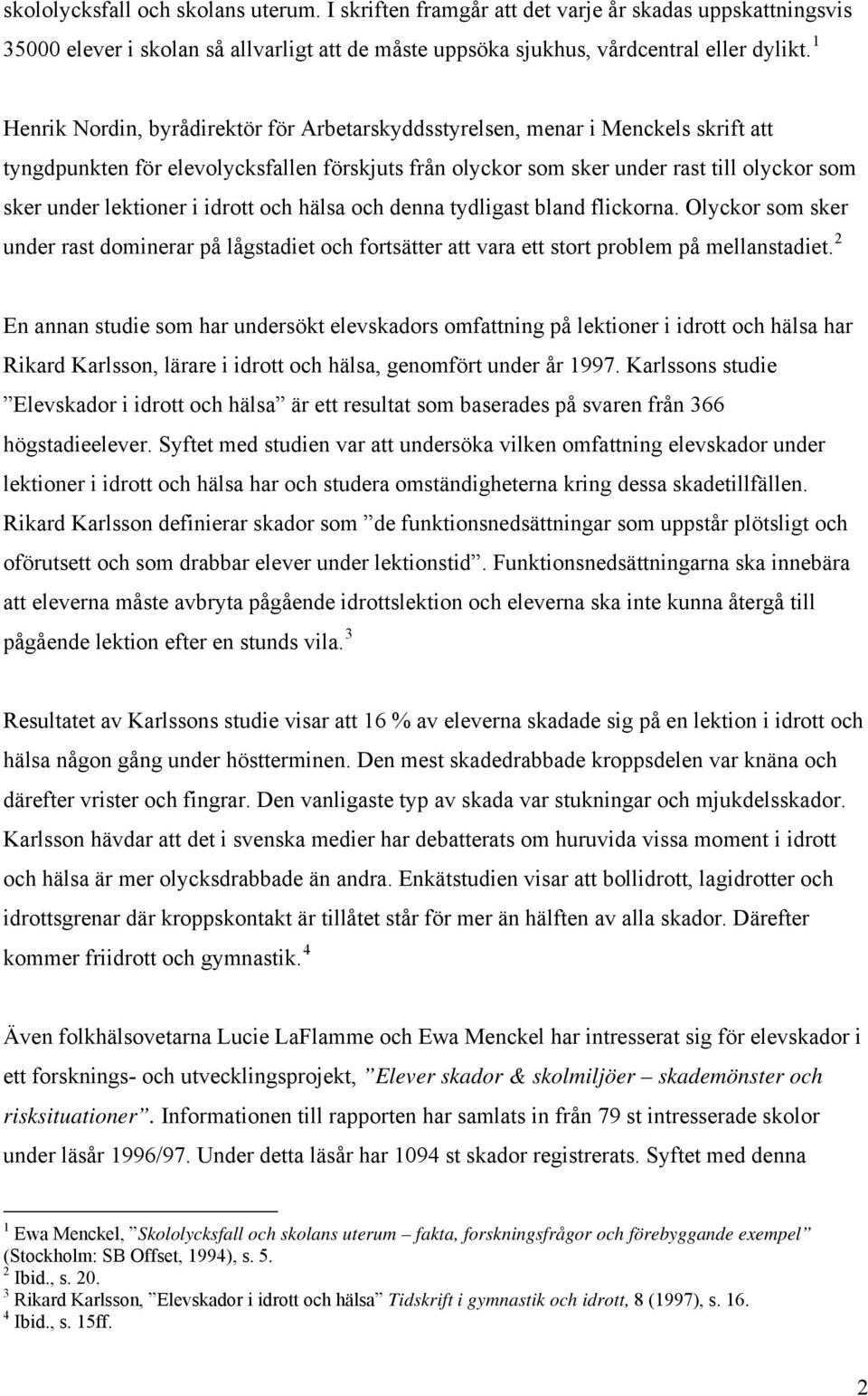 lektioner i idrott och hälsa och denna tydligast bland flickorna. Olyckor som sker under rast dominerar på lågstadiet och fortsätter att vara ett stort problem på mellanstadiet.