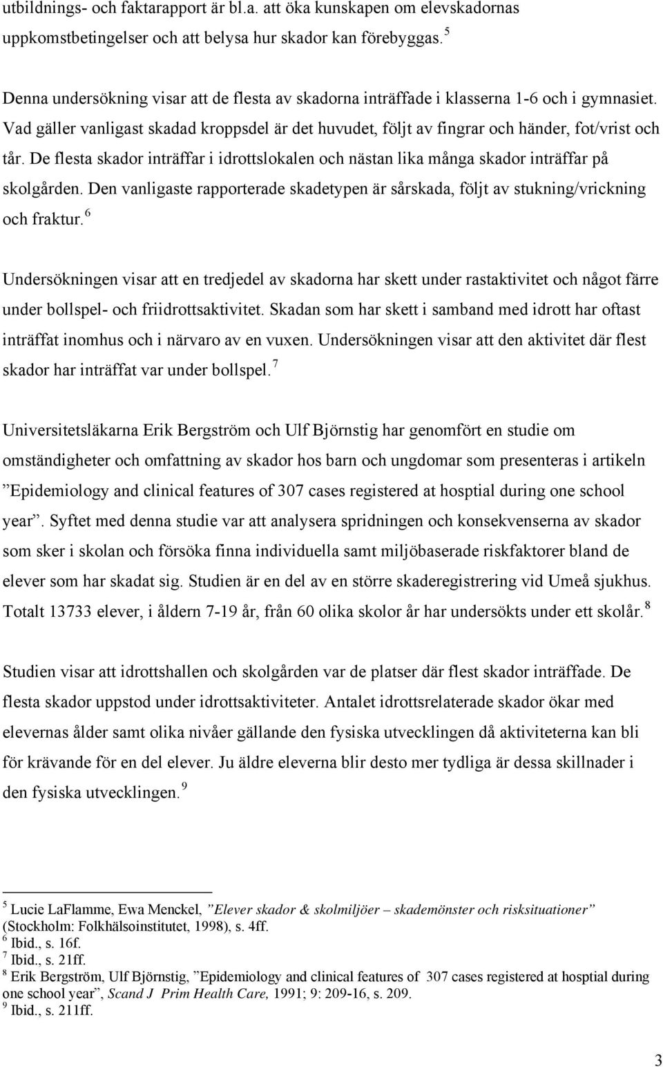 De flesta skador inträffar i idrottslokalen och nästan lika många skador inträffar på skolgården. Den vanligaste rapporterade skadetypen är sårskada, följt av stukning/vrickning och fraktur.