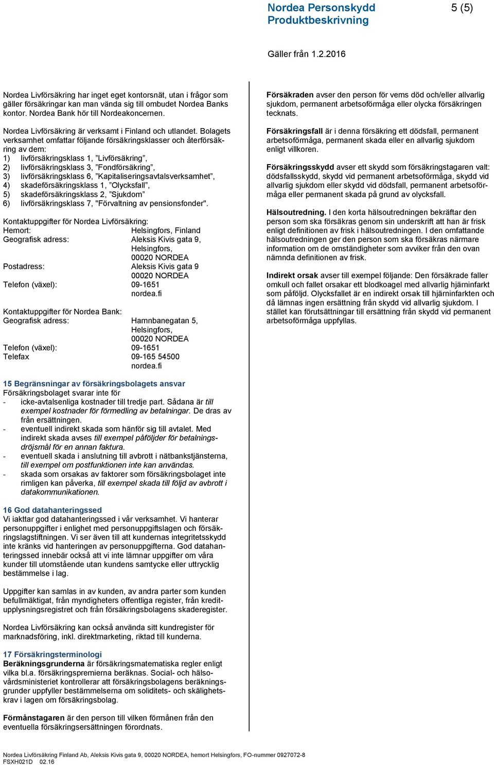 Bolagets verksamhet omfattar följande försäkringsklasser och återförsäkring av dem: 1) livförsäkringsklass 1, Livförsäkring, 2) livförsäkringsklass 3, Fondförsäkring, 3) livförsäkringsklass 6,