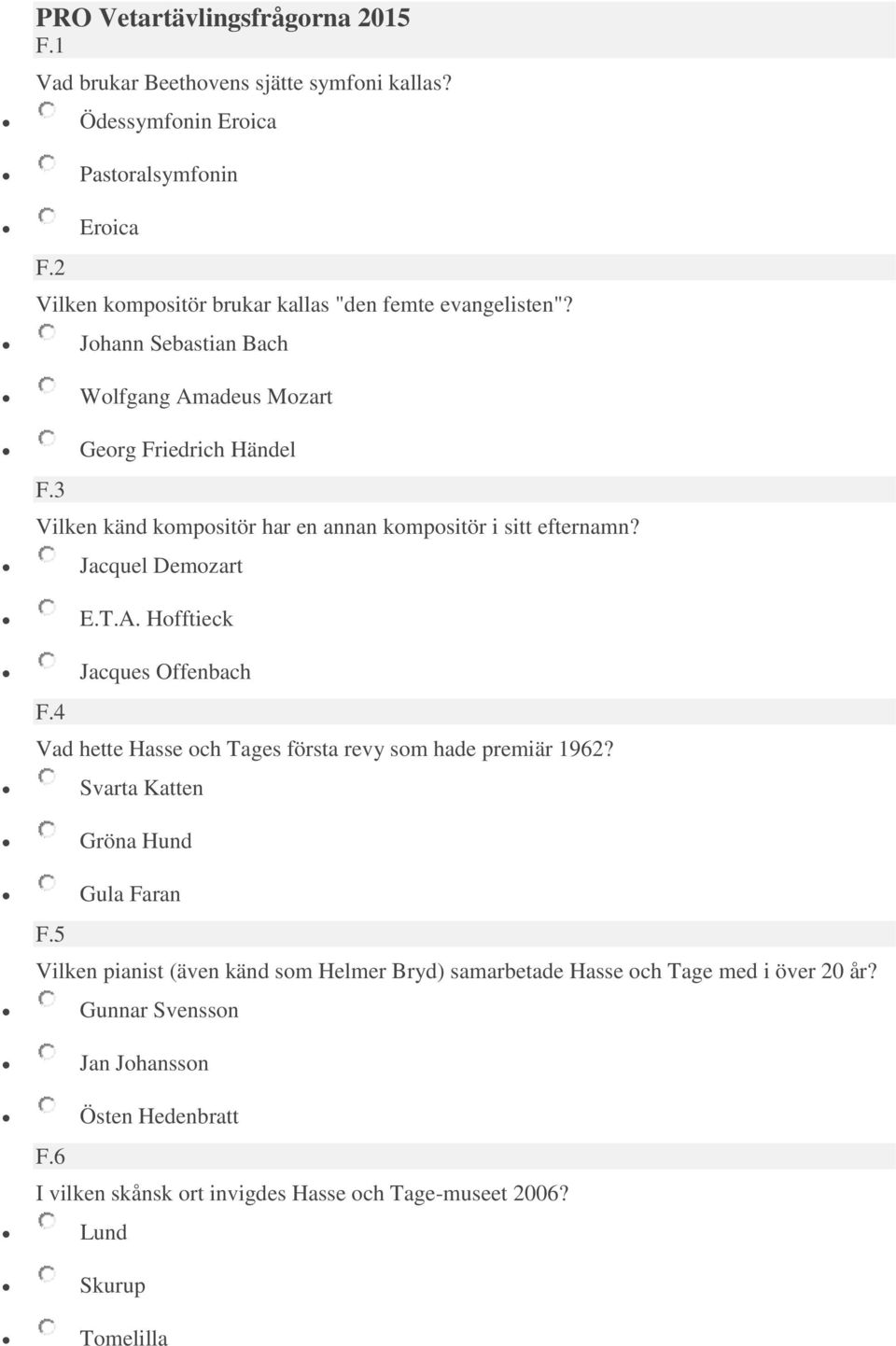 F.5 Svarta Katten Gröna Hund Gula Faran Vilken pianist (även känd som Helmer Bryd) samarbetade Hasse och Tage med i över 20 år? F.6 Gunnar Svensson Jan Johansson Östen Hedenbratt I vilken skånsk ort invigdes Hasse och Tage-museet 2006?