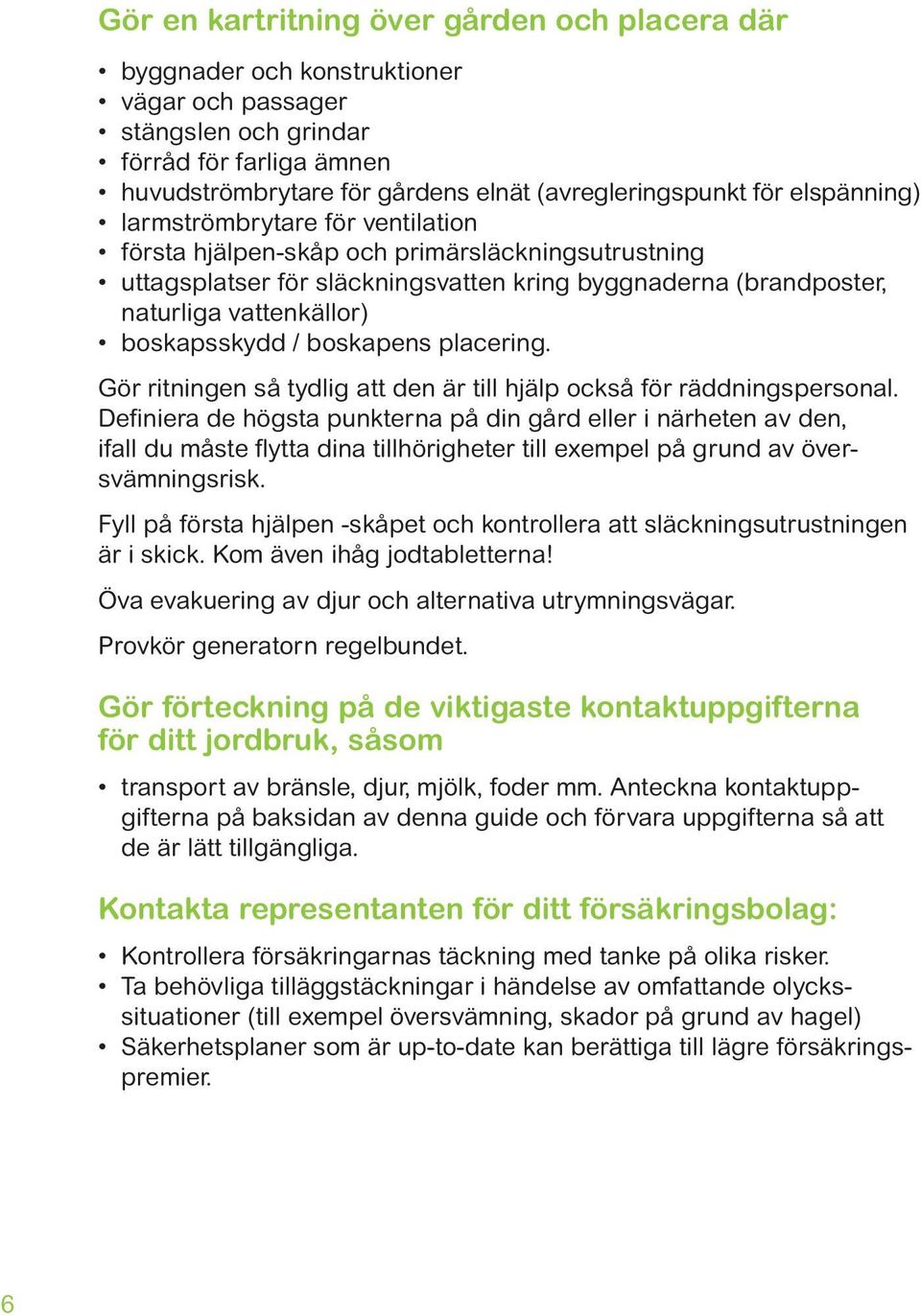 boskapsskydd / boskapens placering. Gör ritningen så tydlig att den är till hjälp också för räddningspersonal.