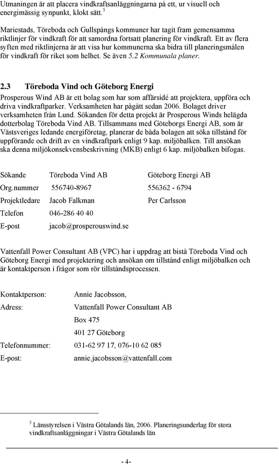 Ett av flera syften med riktlinjerna är att visa hur kommunerna ska bidra till planeringsmålen för vindkraft för riket som helhet. Se även 5.2 Kommunala planer. 2.