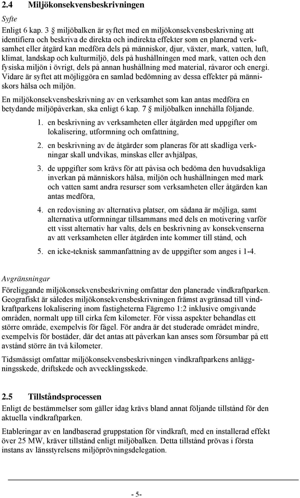 växter, mark, vatten, luft, klimat, landskap och kulturmiljö, dels på hushållningen med mark, vatten och den fysiska miljön i övrigt, dels på annan hushållning med material, råvaror och energi.