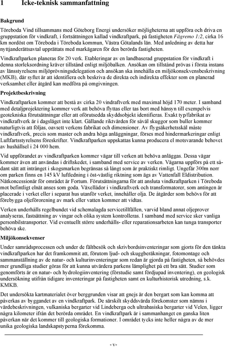 Med anledning av detta har nyttjanderättsavtal upprättats med markägaren för den berörda fastigheten. Vindkraftparken planeras för 20 verk.