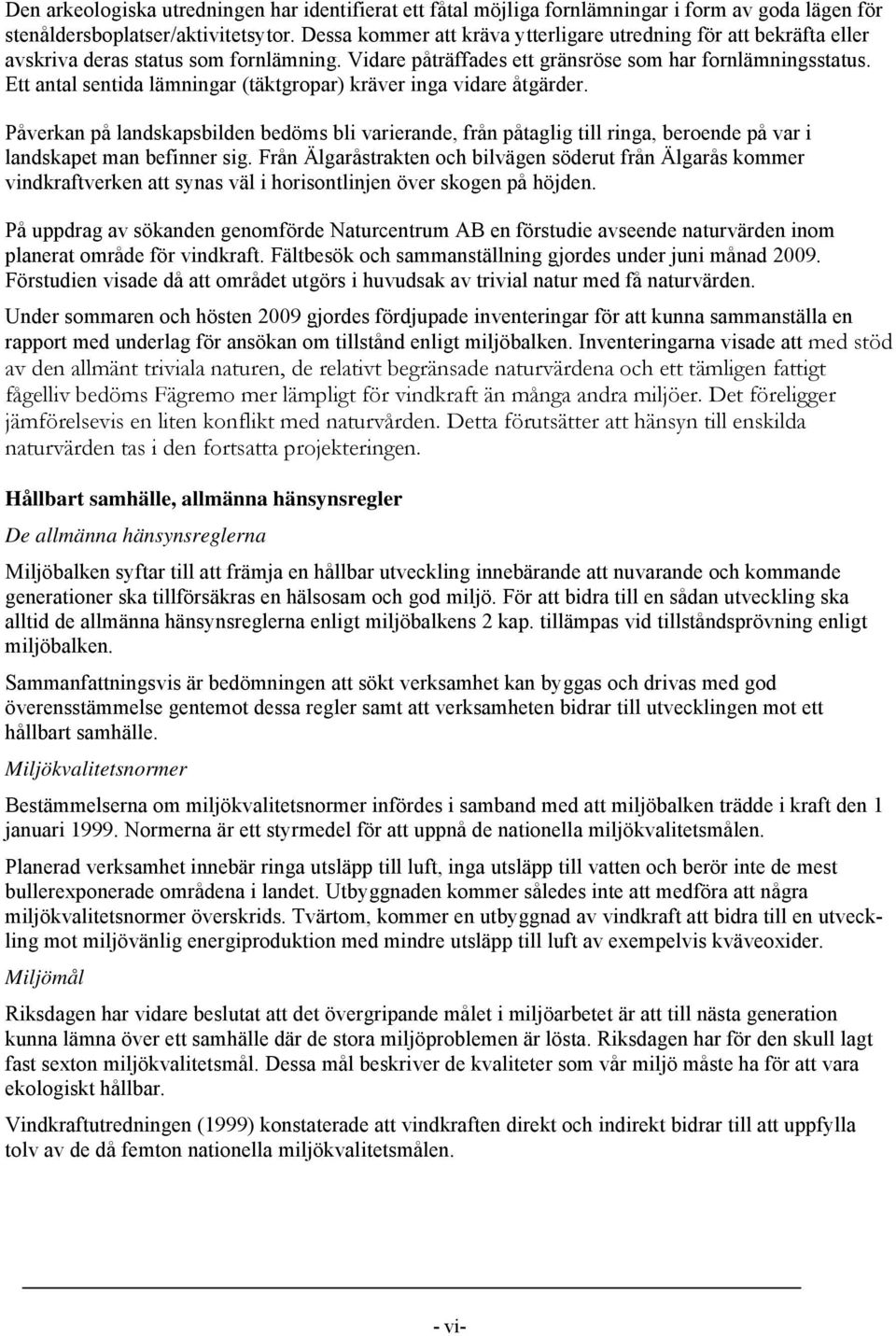 Ett antal sentida lämningar (täktgropar) kräver inga vidare åtgärder. Påverkan på landskapsbilden bedöms bli varierande, från påtaglig till ringa, beroende på var i landskapet man befinner sig.