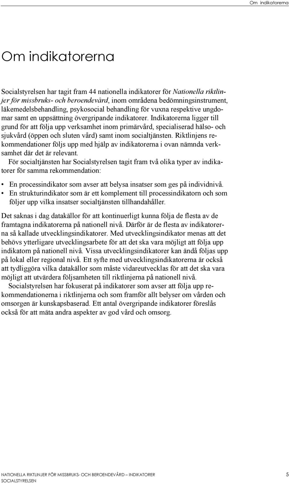 Indikatorerna ligger till grund för att följa upp verksamhet inom primärvård, specialiserad hälso- och sjukvård (öppen och sluten vård) samt inom socialtjänsten.