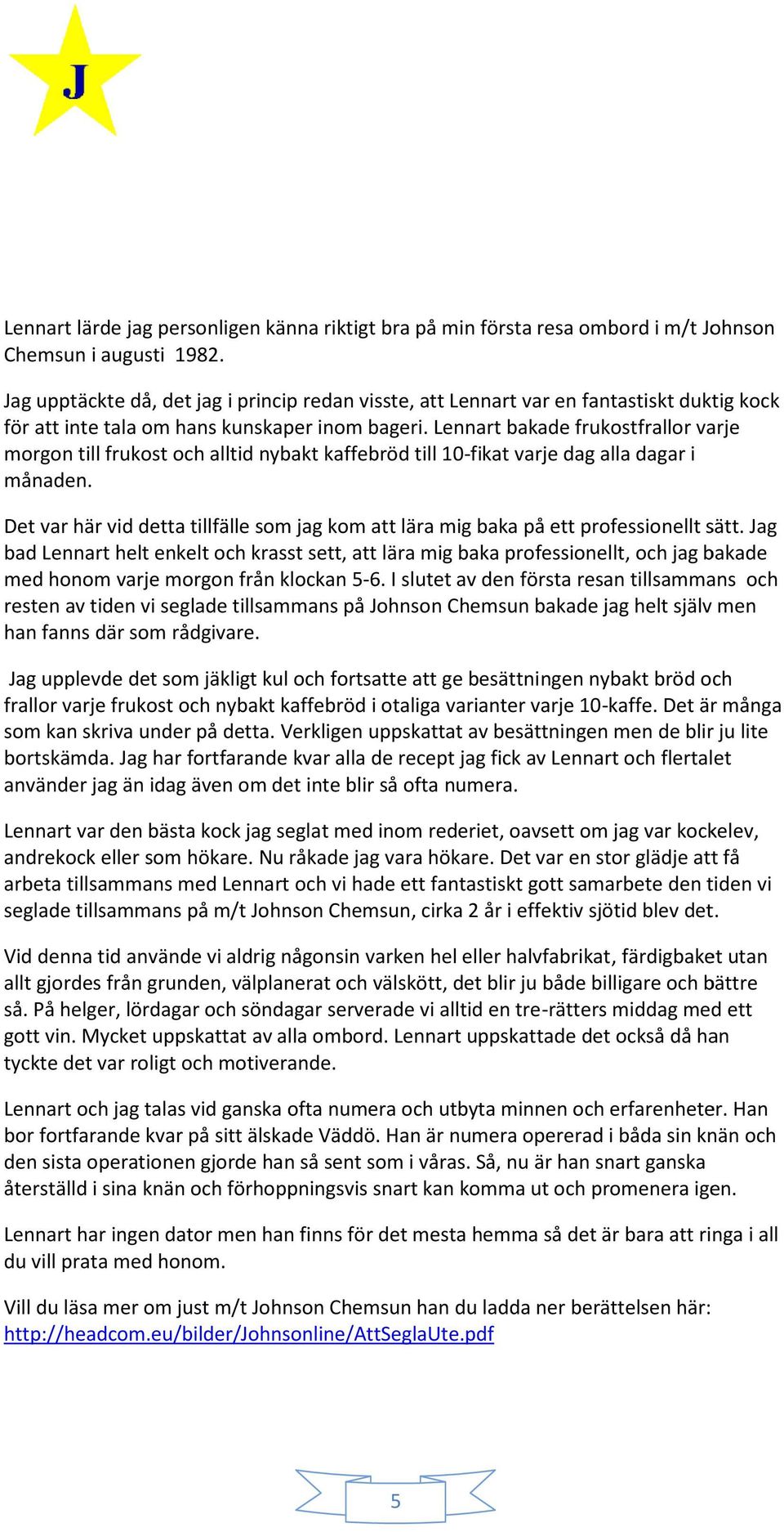 Lennart bakade frukostfrallor varje morgon till frukost och alltid nybakt kaffebröd till 10-fikat varje dag alla dagar i månaden.