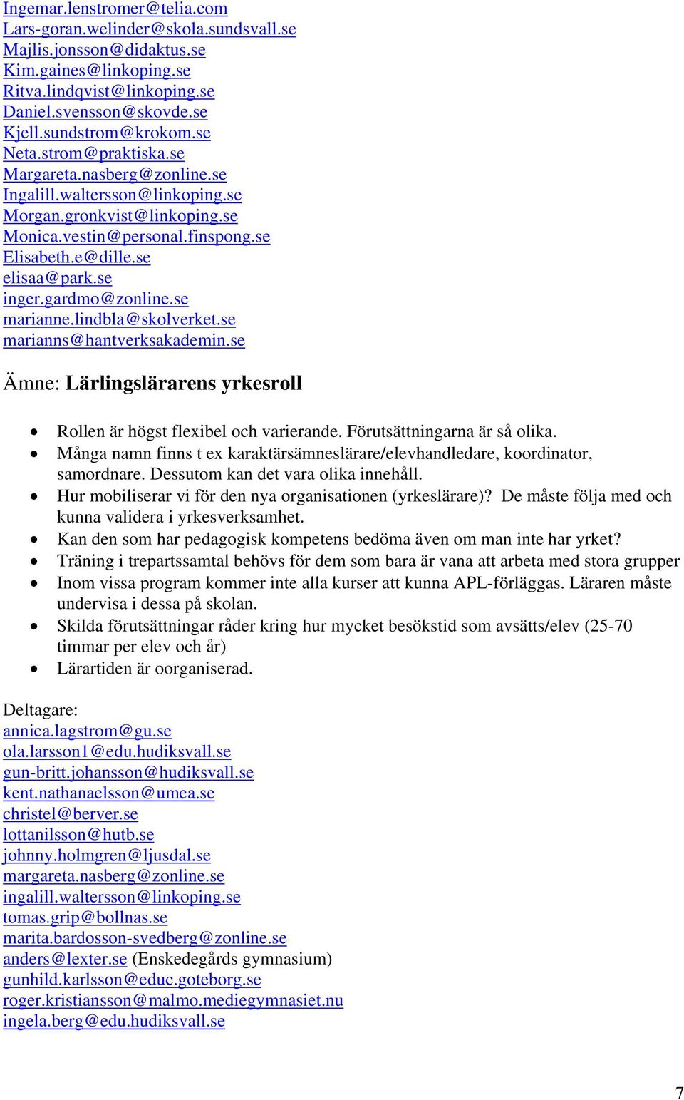 gardmo@zonline.se marianne.lindbla@skolverket.se marianns@hantverksakademin.se Ämne: Lärlingslärarens yrkesroll Rollen är högst flexibel och varierande. Förutsättningarna är så olika.