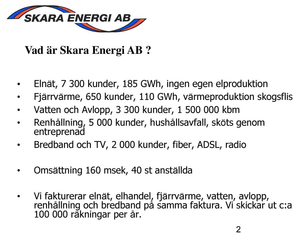 och Avlopp, 3 300 kunder, 1 500 000 kbm Renhållning, 5 000 kunder, hushållsavfall, sköts genom entreprenad Bredband och