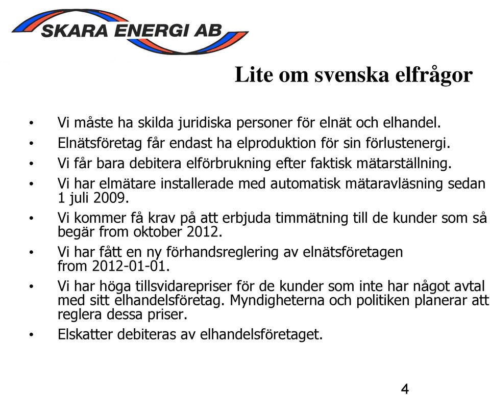 Vi kommer få krav på att erbjuda timmätning till de kunder som så begär from oktober 2012. Vi har fått en ny förhandsreglering av elnätsföretagen from 2012-01-01.