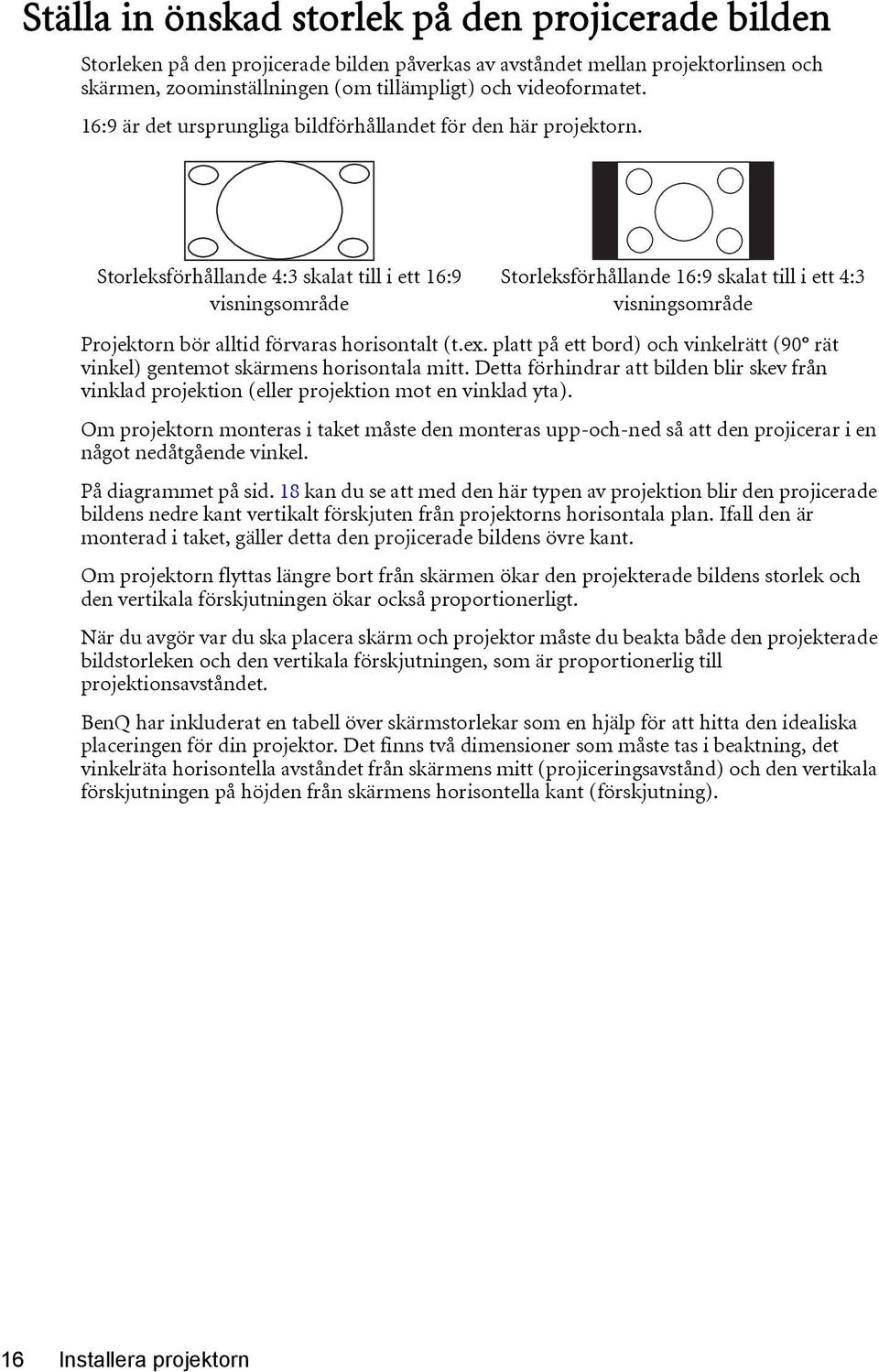 Storleksförhållande 4:3 skalat till i ett 16:9 visningsområde Storleksförhållande 16:9 skalat till i ett 4:3 visningsområde Projektorn bör alltid förvaras horisontalt (t.ex.