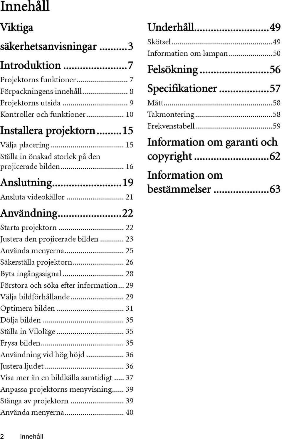 .. 23 Använda menyerna... 25 Säkerställa projektorn... 26 Byta ingångssignal... 28 Förstora och söka efter information... 29 Välja bildförhållande... 29 Optimera bilden... 31 Dölja bilden.