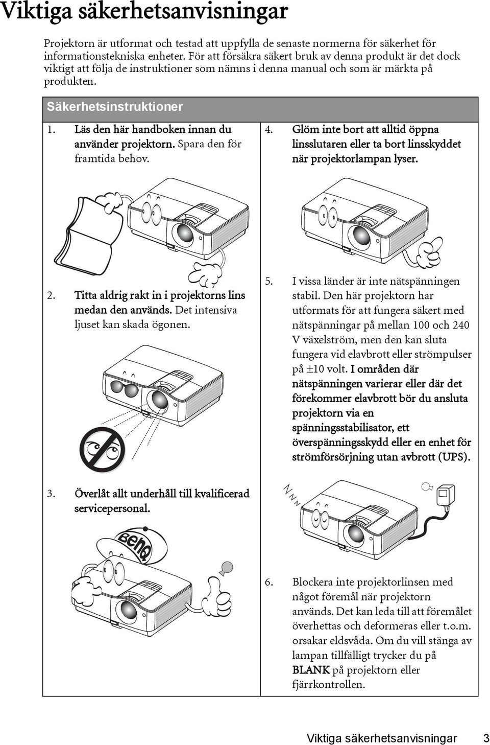 Läs den här handboken innan du använder projektorn. Spara den för framtida behov. 4. Glöm inte bort att alltid öppna linsslutaren eller ta bort linsskyddet när projektorlampan lyser. 2.