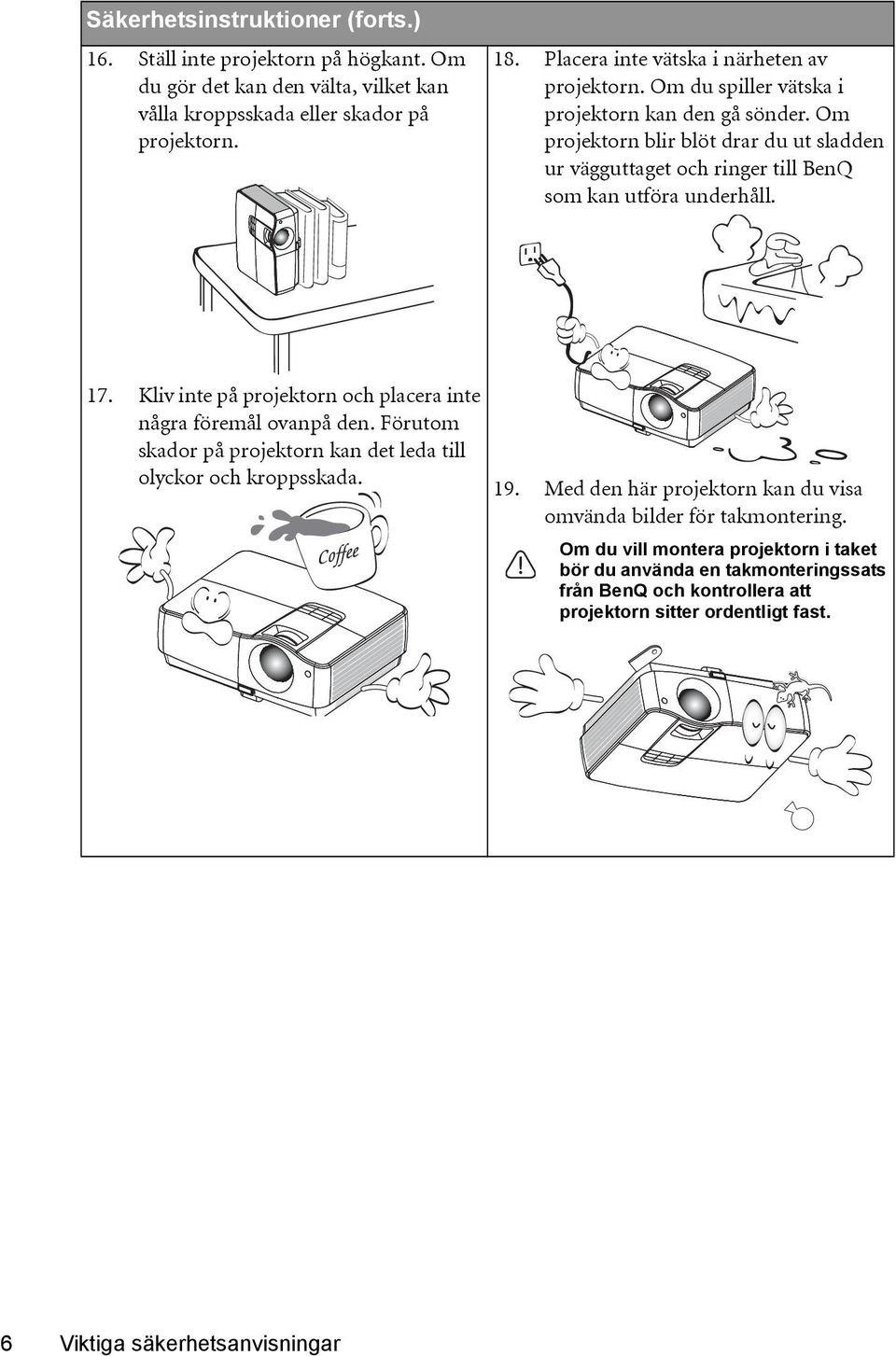 Om projektorn blir blöt drar du ut sladden ur vägguttaget och ringer till BenQ som kan utföra underhåll. 17. Kliv inte på projektorn och placera inte några föremål ovanpå den.