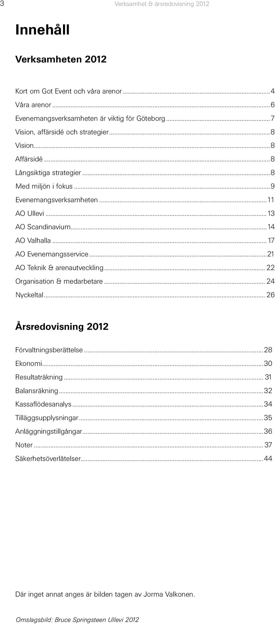 ..17 AO Evenemangsservice...21 AO Teknik & arenautveckling... 22 Organisation & medarbetare... 24 Nyckeltal... 26 Årsredovisning 2012 Förvaltningsberättelse...28 Ekonomi...30 Resultaträkning.