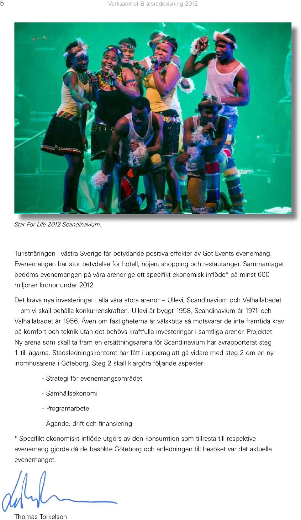 Det krävs nya investeringar i alla våra stora arenor Ullevi, Scandinavium och Valhallabadet om vi skall behålla konkurrenskraften. Ullevi är byggt 1958, Scandinavium år 1971 och Valhallabadet år 1956.