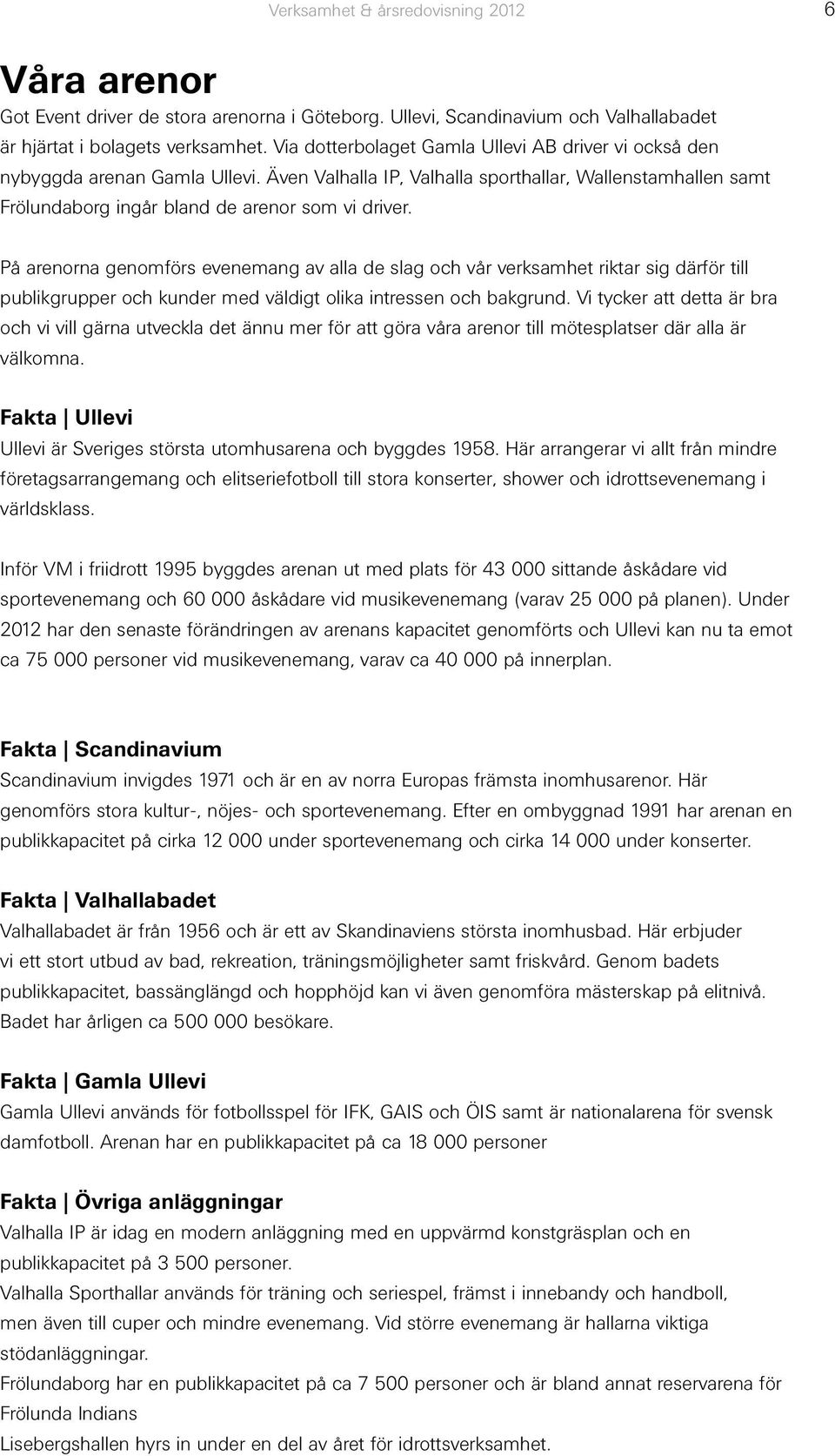 På arenorna genomförs evenemang av alla de slag och vår verksamhet riktar sig därför till publikgrupper och kunder med väldigt olika intressen och bakgrund.