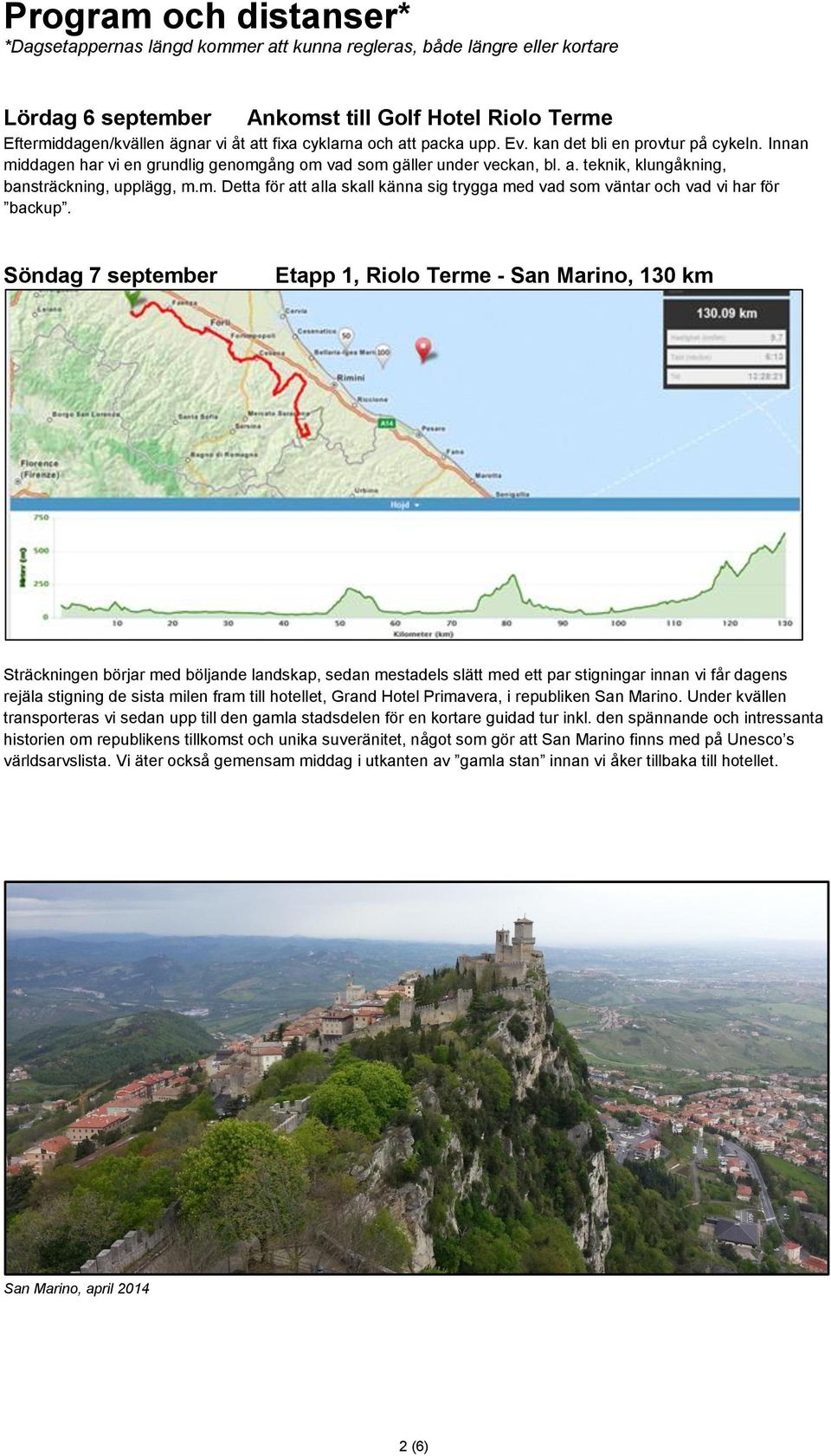 Söndag 7 september Etapp 1, Riolo Terme - San Marino, 130 km Sträckningen börjar med böljande landskap, sedan mestadels slätt med ett par stigningar innan vi får dagens rejäla stigning de sista milen