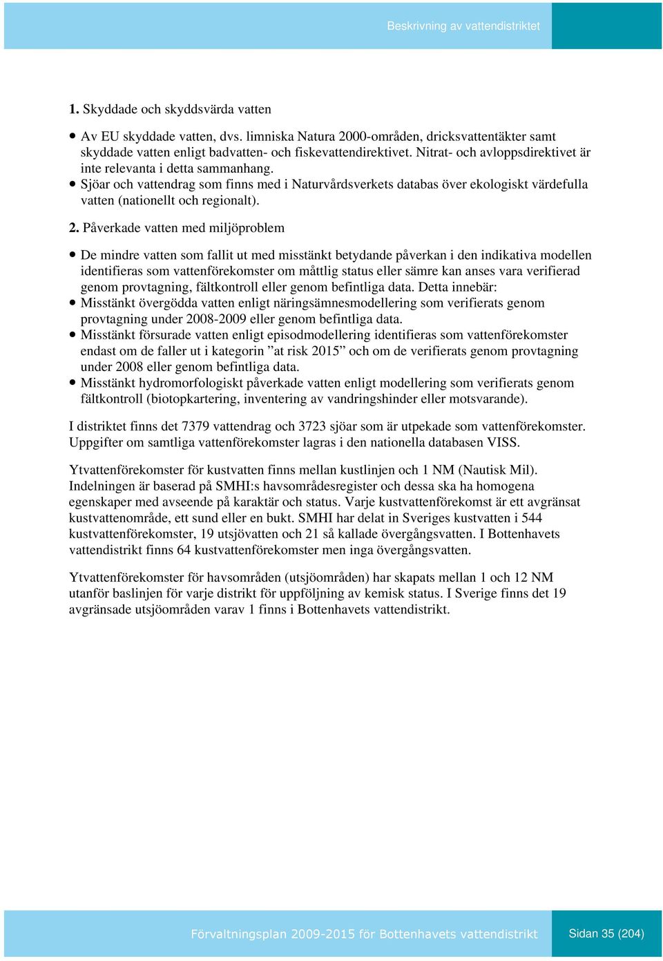 Påverkade vatten med miljöproblem De mindre vatten som fallit ut med misstänkt betydande påverkan i den indikativa modellen identifieras som vattenförekomster om måttlig status eller sämre kan anses