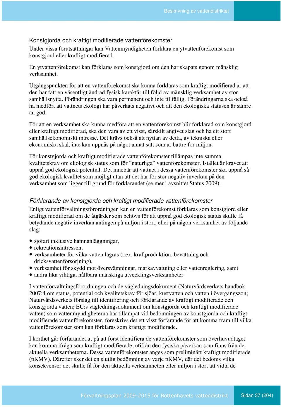 Utgångspunkten för att en vattenförekomst ska kunna förklaras som kraftigt modifierad är att den har fått en väsentligt ändrad fysisk karaktär till följd av mänsklig verksamhet av stor samhällsnytta.