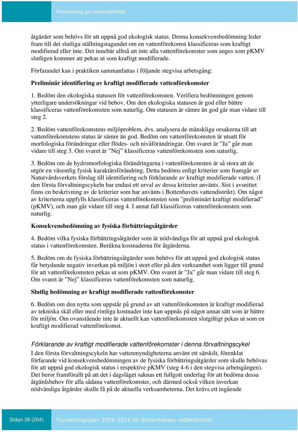 Det innebär alltså att inte alla vattenförekomster som anges som pkmv slutligen kommer att pekas ut som kraftigt modifierade.