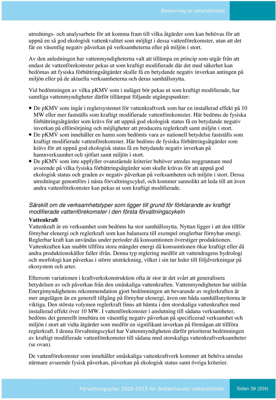 Av den anledningen har vattenmyndigheterna valt att tillämpa en princip som utgår från att endast de vattenförekomster pekas ut som kraftigt modifierade där det med säkerhet kan bedömas att fysiska