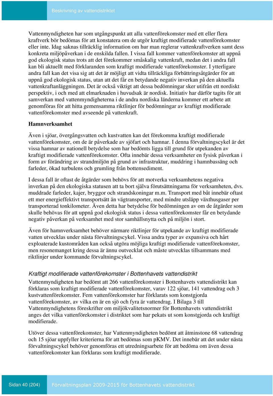 I vissa fall kommer vattenförekomster att uppnå god ekologisk status trots att det förekommer småskalig vattenkraft, medan det i andra fall kan bli aktuellt med förklaranden som kraftigt modifierade