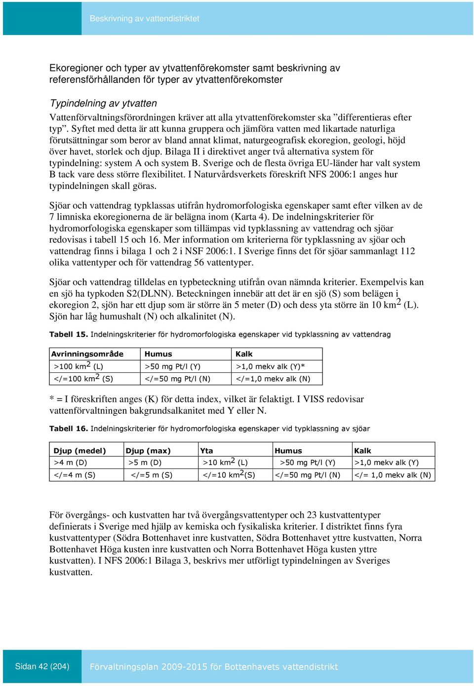 Syftet med detta är att kunna gruppera och jämföra vatten med likartade naturliga förutsättningar som beror av bland annat klimat, naturgeografisk ekoregion, geologi, höjd över havet, storlek och