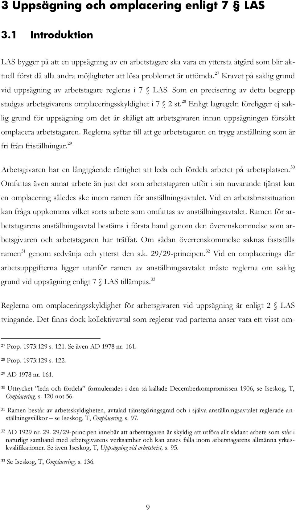 27 Kravet på saklig grund vid uppsägning av arbetstagare regleras i 7 LAS. Som en precisering av detta begrepp stadgas arbetsgivarens omplaceringsskyldighet i 7 2 st.