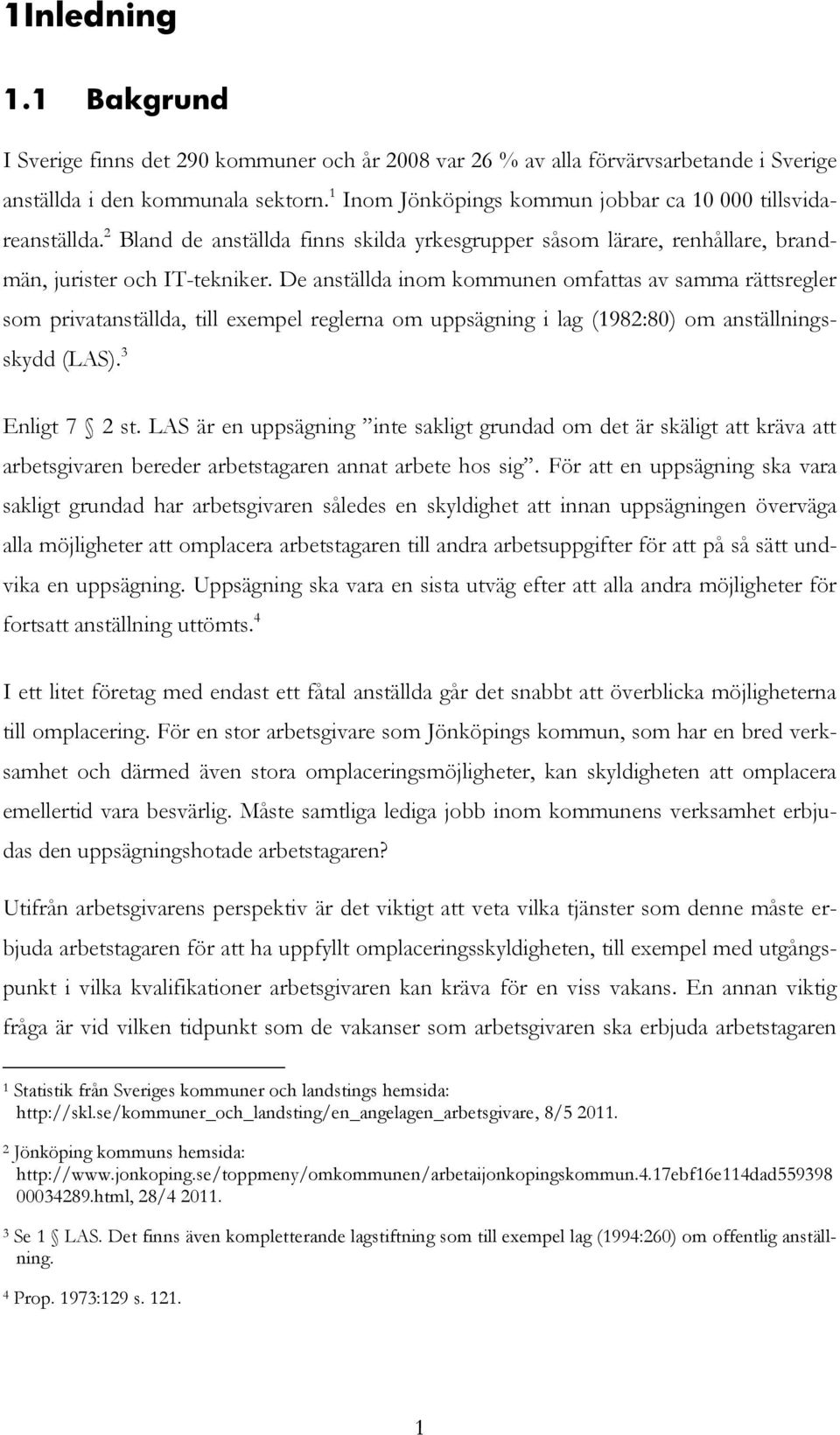 De anställda inom kommunen omfattas av samma rättsregler som privatanställda, till exempel reglerna om uppsägning i lag (1982:80) om anställningsskydd (LAS). 3 Enligt 7 2 st.